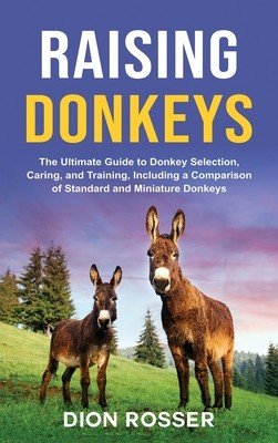 Raising Donkeys: The Ultimate Guide to Donkey Selection, Caring, and Training, Including a Comparison of Standard and Miniature Donkeys (Rosser Dion)(Pevná vazba)