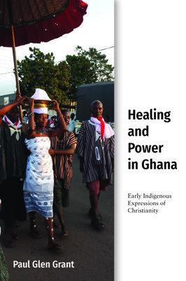 Healing and Power in Ghana: Early Indigenous Expressions of Christianity (Grant Paul Glen)(Pevná vazba)