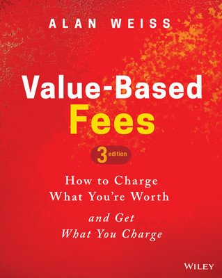 Value-Based Fees: How to Charge What You're Worth and Get What You Charge (Weiss Alan)(Pevná vazba)