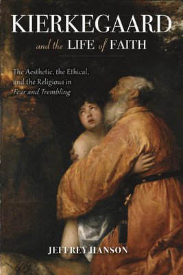 Kierkegaard and the Life of Faith: The Aesthetic, the Ethical, and the Religious in Fear and Trembling (Hanson Jeffrey A.)(Pevná vazba)