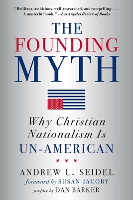 The Founding Myth: Why Christian Nationalism Is Un-American (Seidel Andrew L.)(Paperback)
