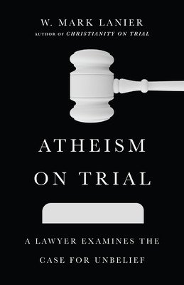 Atheism on Trial: A Lawyer Examines the Case for Unbelief (Lanier W. Mark)(Paperback)