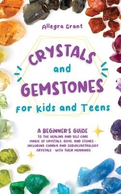 Crystals and Gemstones for Kids and Teens: A Beginner's Guide to the Healing and Self-Care Magic of Crystals, Gems and Stones--Including Chakra and Zo (Grant Allegra)(Paperback)