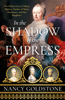 In the Shadow of the Empress - The Defiant Lives of Maria Theresa, Mother of Marie Antoinette, and Her Daughters (Goldstone Nancy)(Paperback / softback)
