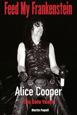 Feed My Frankenstein - Alice Cooper, the Solo Years (Popoff Martin)(Paperback / softback)