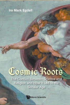 Cosmic Roots: The Conflict Between Science and Religion and How It Led to the Secular Age (Egdall Ira Mark)(Paperback)