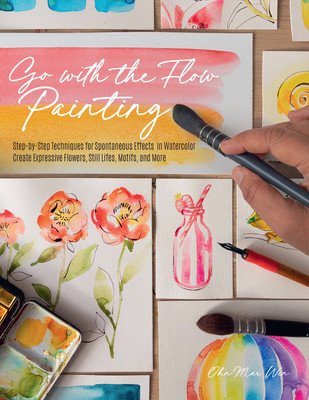 Go with the Flow Painting: Step-By-Step Techniques for Spontaneous Effects in Watercolor - Create Expressive Flowers, Animals, Food, and More (Win Ohn Mar)(Paperback)