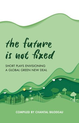 The Future Is Not Fixed: Short Plays Envisioning a Global Green New Deal (Bilodeau Chantal)(Paperback)