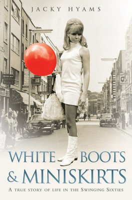 White Boots & Miniskirts: A True Story of Life in the Swinging Sixties (Hyams Jacky)(Paperback)