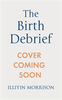 Birth Debrief - Reflecting on pregnancy,  Reframing birth,  Redefining post-partum (Morrison Illiyin)(Paperback / softback)