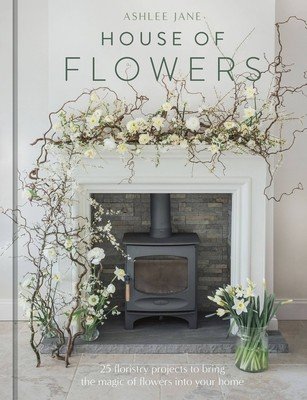 The House of Flowers: 25 Floristry Projects to Bring the Magic of Flowers Into Your Home (Jane Ashlee)(Pevná vazba)