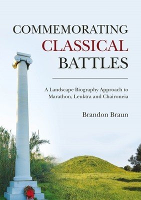 Commemorating Classical Battles: A Landscape Biography Approach to Marathon, Leuktra, and Chaironeia (Braun Brandon)(Paperback)