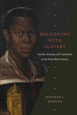 Reckoning with Slavery: Gender, Kinship, and Capitalism in the Early Black Atlantic (Morgan Jennifer L.)(Paperback)