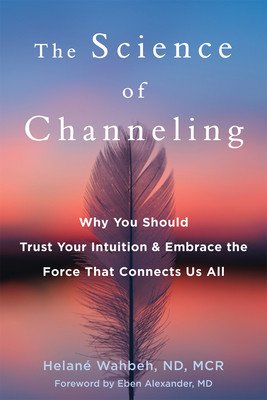 The Science of Channeling: Why You Should Trust Your Intuition and Embrace the Force That Connects Us All (Wahbeh Helan)(Paperback)