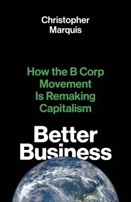 Better Business: How the B Corp Movement Is Remaking Capitalism (Marquis Christopher)(Paperback)