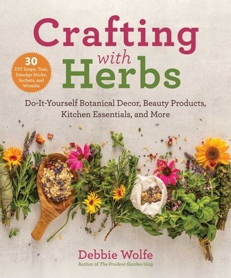 Crafting with Herbs: Do-It-Yourself Botanical Decor, Beauty Products, Kitchen Essentials, and More (Wolfe Debbie)(Paperback)