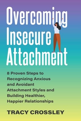 Overcoming Insecure Attachment: 8 Proven Steps to Recognizing Anxious and Avoidant Attachment Styles and Building Healthier, Happier Relationships (Crossley Tracy)(Paperback)