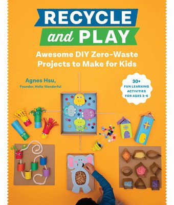 Recycle and Play: Awesome DIY Zero-Waste Projects to Make for Kids - 50 Fun Learning Activities for Ages 3-6 (Hsu Agnes)(Paperback)