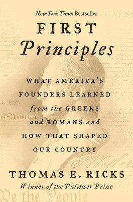 First Principles: What America's Founders Learned from the Greeks and Romans and How That Shaped Our Country (Ricks Thomas E.)(Paperback)