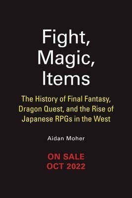 Fight, Magic, Items: The History of Final Fantasy, Dragon Quest, and the Rise of Japanese Rpgs in the West (Moher Aidan)(Paperback)