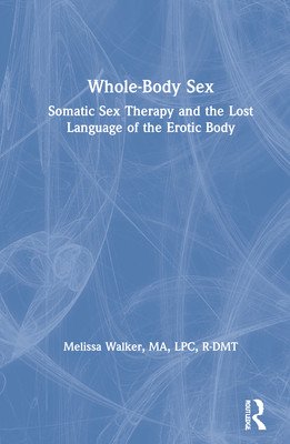 Whole-Body Sex: Somatic Sex Therapy and the Lost Language of the Erotic Body (Walker Melissa)(Pevná vazba)