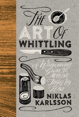 The Art of Whittling: A Woodcarver's Guide to Making Things by Hand (Karlsson Jon)(Pevná vazba)