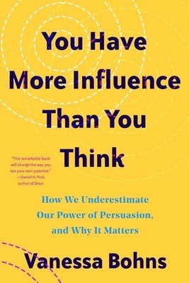 You Have More Influence Than You Think: How We Underestimate Our Powers of Persuasion, and Why It Matters (Bohns Vanessa)(Paperback)