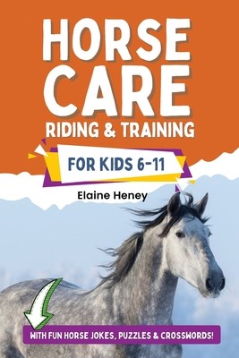 Horse Care, Riding & Training for Kids age 6 to 11 - A kids guide to horse riding, equestrian training, care, safety, grooming, breeds, horse ownershi (Heney Elaine)(Paperback)