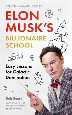 Elon Musk's Billionaire School: Easy Lessons for Galactic Domination: 74 Simple and Effective Lessons for Global Domination (Sears Rob)(Pevná vazba)