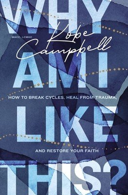 Why Am I Like This?: How to Break Cycles, Heal from Trauma, and Restore Your Faith (Campbell Kobe)(Paperback)