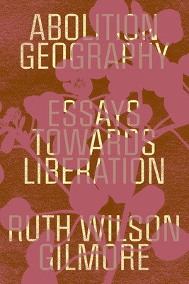 Abolition Geography: Essays Towards Liberation (Gilmore Ruth Wilson)(Paperback)