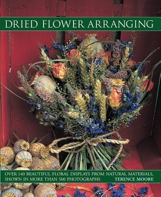 Dried Flower Arranging: Over 140 Beautiful Floral Displays from Natural Materials, Shown in More Than 500 Photographs (Moore Terence)(Paperback)