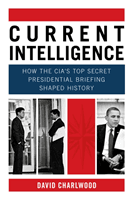 Current Intelligence - How the CIA's Top-Secret Presidential Briefing Shaped History (Charlwood David)(Pevná vazba)