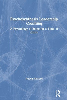 Psychosynthesis Leadership Coaching: A Psychology of Being for a Time of Crisis (Howard Aubyn)(Paperback)