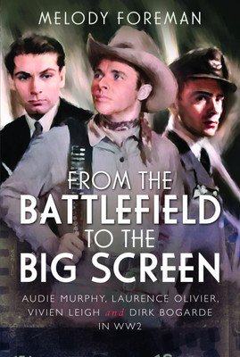 From the Battlefield to the Big Screen - Audie Murphy, Laurence Olivier, Vivien Leigh and Dirk Bogarde in WW2 (Foreman Melody)(Pevná vazba)