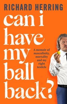Can I Have My Ball Back?: A Memoir of Masculinity, Mortality and My Right Testicle (Herring Richard)(Pevná vazba)