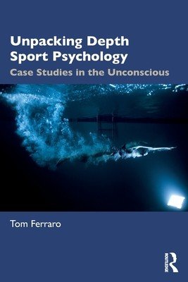Unpacking Depth Sport Psychology: Case Studies in the Unconscious (Ferraro Tom)(Paperback)