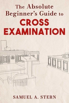 The Absolute Beginner's Guide to Cross-Examination (Stern Samuel A.)(Pevná vazba)