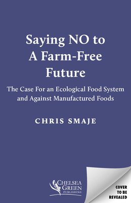 Saying No to a Farm-Free Future: The Case for an Ecological Food System and Against Manufactured Foods (Smaje Chris)(Paperback)
