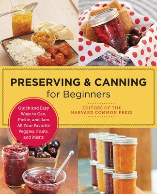 Preserving and Canning for Beginners: Quick and Easy Ways to Can, Pickle, and Jam All Your Favorite Veggies, Fruits, and Meats (Of the Harvard Common Press Editors)(Paperback)