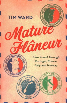 Mature Flaneur: Slow Travel Through Portugal, France, Italy and Norway (Ward Tim)(Paperback)