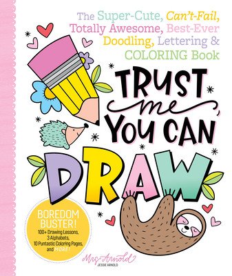 Trust Me, You Can Draw: The Super-Cute, Can't-Fail, Totally Awesome, Best-Ever Doodling, Lettering & Coloring Book (Arnold Jessie)(Paperback)