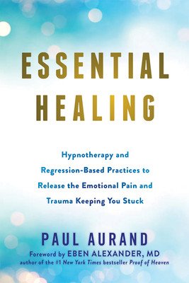 Essential Healing: Hypnotherapy and Regression-Based Practices to Release the Emotional Pain and Trauma Keeping You Stuck (Aurand Paul)(Paperback)