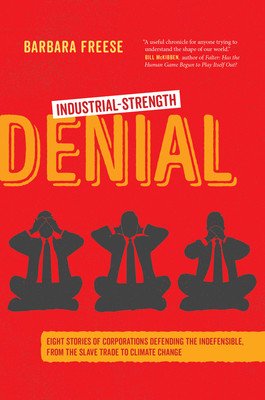 Industrial-Strength Denial: Eight Stories of Corporations Defending the Indefensible, from the Slave Trade to Climate Change (Freese Barbara)(Paperback)
