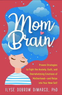 Mom Brain: Proven Strategies to Fight the Anxiety, Guilt, and Overwhelming Emotions of Motherhood--And Relax Into Your New Self (Dobrow DiMarco Ilyse)(Paperback)