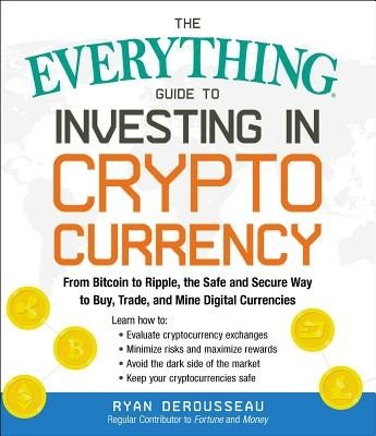 The Everything Guide to Investing in Cryptocurrency: From Bitcoin to Ripple, the Safe and Secure Way to Buy, Trade, and Mine Digital Currencies (Derousseau Ryan)(Paperback)