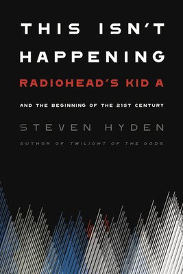This Isn't Happening: Radiohead's Kid A and the Beginning of the 21st Century (Hyden Steven)(Paperback)