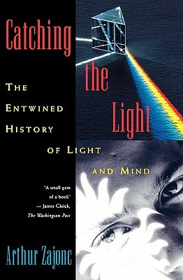 Catching the Light: The Entwined History of Light and Mind (Zajonc Arthur)(Paperback)