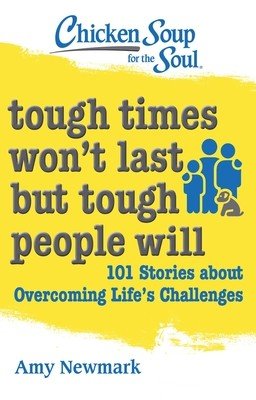 Chicken Soup for the Soul: Tough Times Won't Last But Tough People Will: 101 Stories about Overcoming Life's Challenges (Newmark Amy)(Paperback)