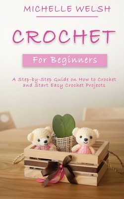 Crochet for Beginners: A Step-by-Step Guide on How to Crochet and Start Easy Crochet Projects (Welsh Michelle)(Paperback)